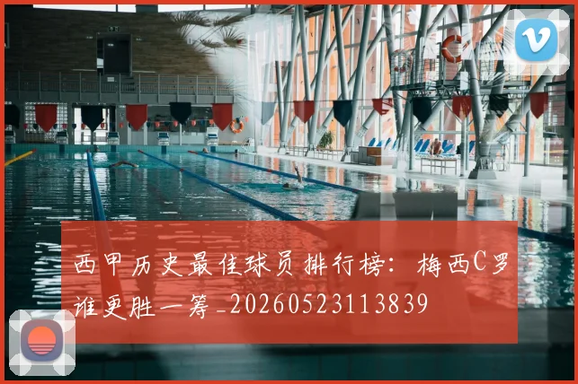 西甲历史最佳球员排行榜:梅西C罗谁更胜一筹_20260523113839