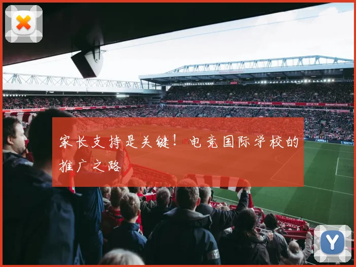 家长支持是关键！电竞国际学校的推广之路