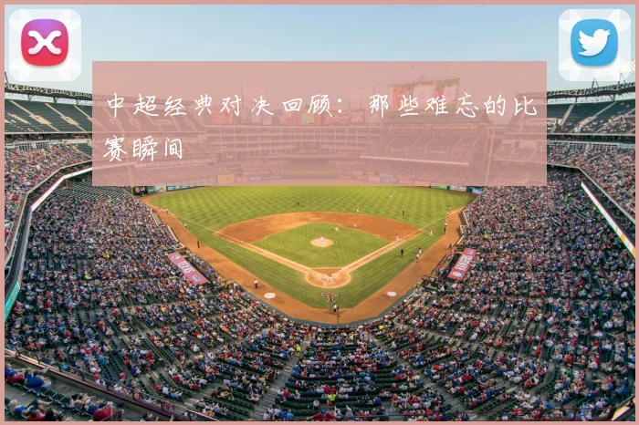 中超经典对决回顾:那些难忘的比赛瞬间