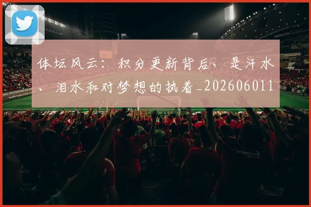 体坛风云：积分更新背后，是汗水、泪水和对梦想的执着_20260601173525