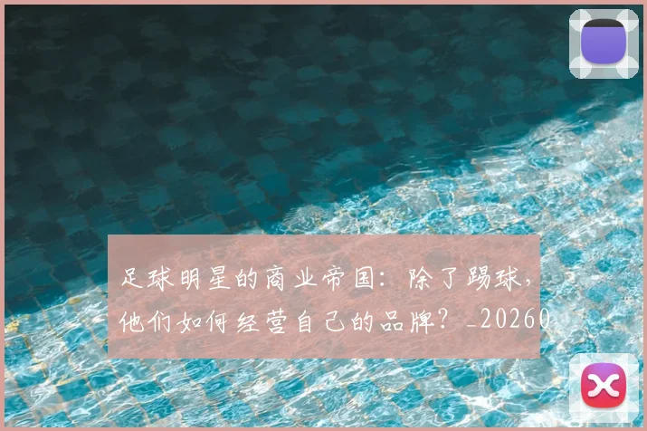 足球明星的商业帝国：除了踢球，他们如何经营自己的品牌？_20260529200826