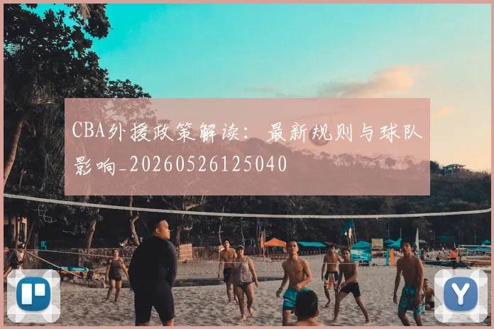 CBA外援政策解读:最新规则与球队影响_20260526125040
