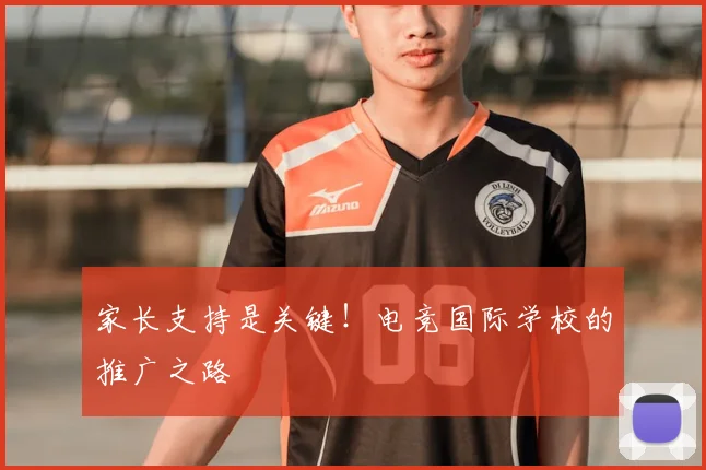 家长支持是关键!电竞国际学校的推广之路