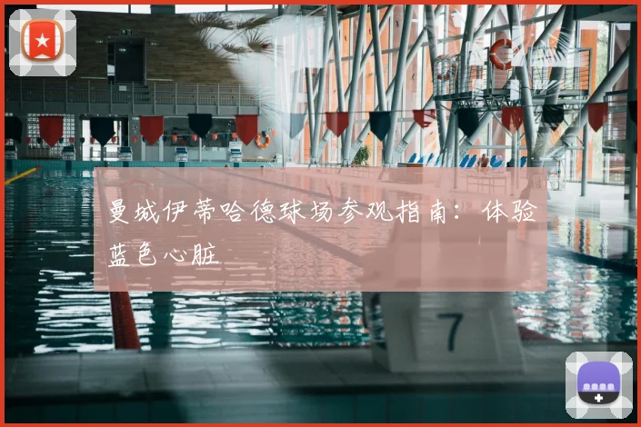 曼城伊蒂哈德球场参观指南:体验蓝色心脏