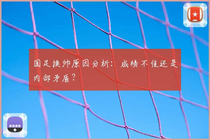 国足换帅原因分析:成绩不佳还是内部矛盾?