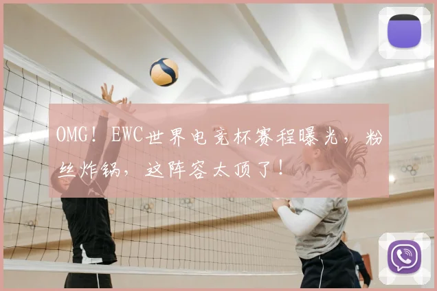 OMG!EWC世界电竞杯赛程曝光,粉丝炸锅,这阵容太顶了!
