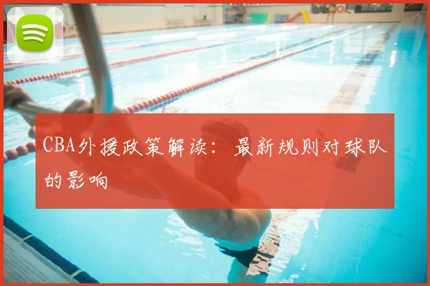 CBA外援政策解读：最新规则对球队的影响