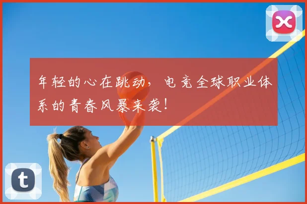 年轻的心在跳动，电竞全球职业体系的青春风暴来袭！