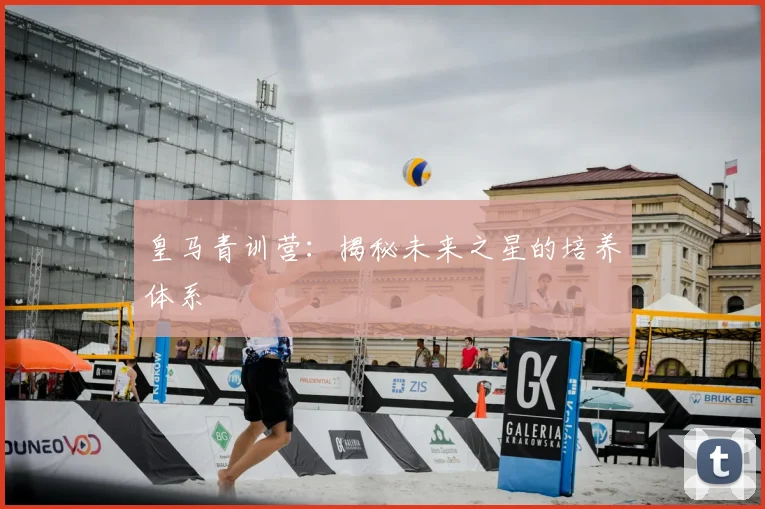 皇马青训营:揭秘未来之星的培养体系