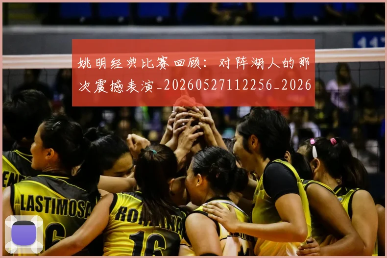 姚明经典比赛回顾：对阵湖人的那次震撼表演_20260527112256_20260707143447