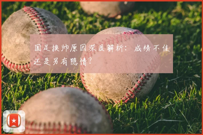 国足换帅原因深度解析：成绩不佳还是另有隐情？