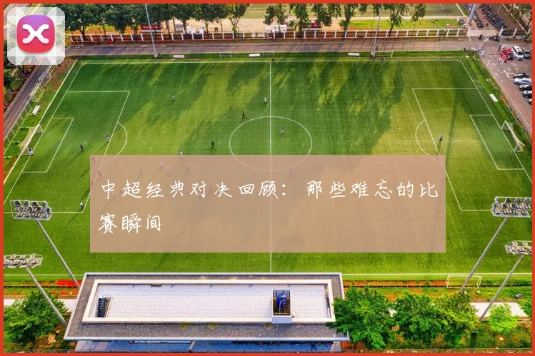 中超经典对决回顾:那些难忘的比赛瞬间
