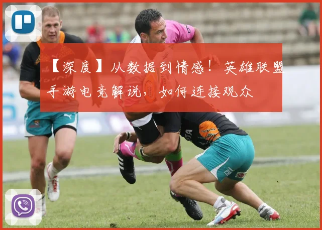 【深度】从数据到情感！英雄联盟手游电竞解说，如何连接观众