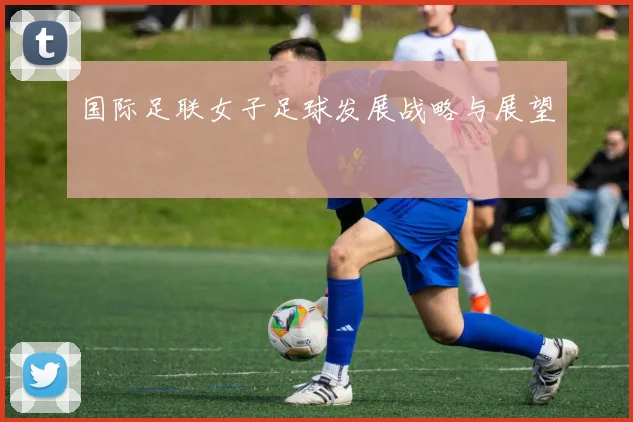 国际足联女子足球发展战略与展望