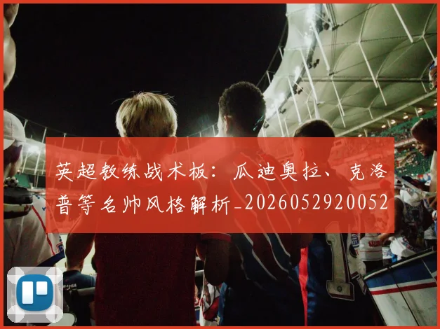 英超教练战术板：瓜迪奥拉、克洛普等名帅风格解析_20260529200522