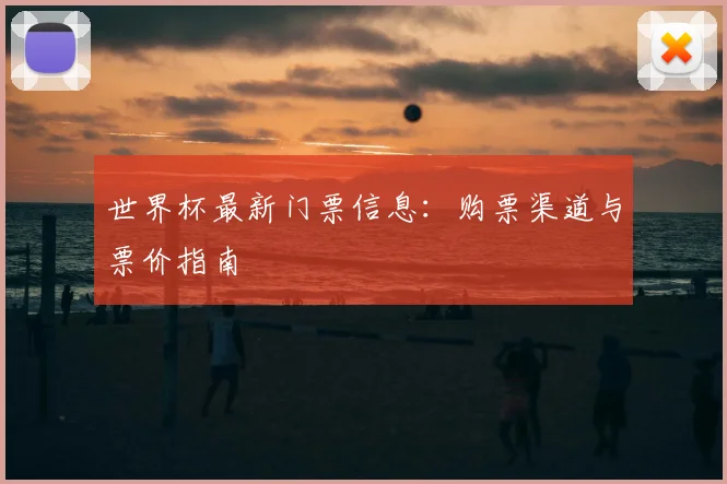 世界杯最新门票信息：购票渠道与票价指南