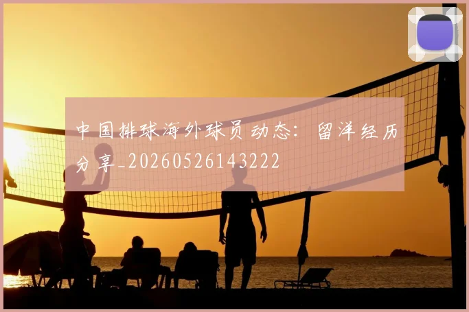 中国排球海外球员动态：留洋经历分享_20260526143222