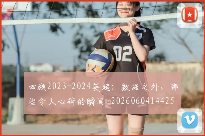 回顾2023-2024英超：数据之外，那些令人心碎的瞬间_20260604144259
