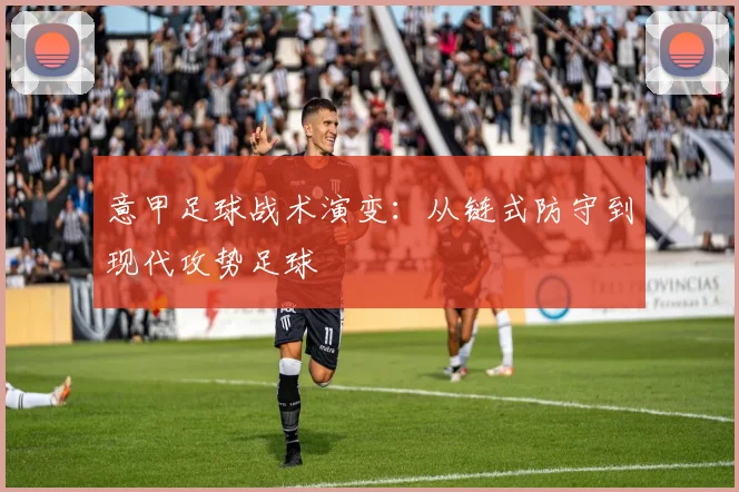 意甲足球战术演变：从链式防守到现代攻势足球