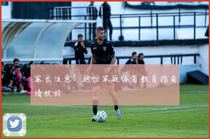 家长注意！这份家庭体育教育指南请收好