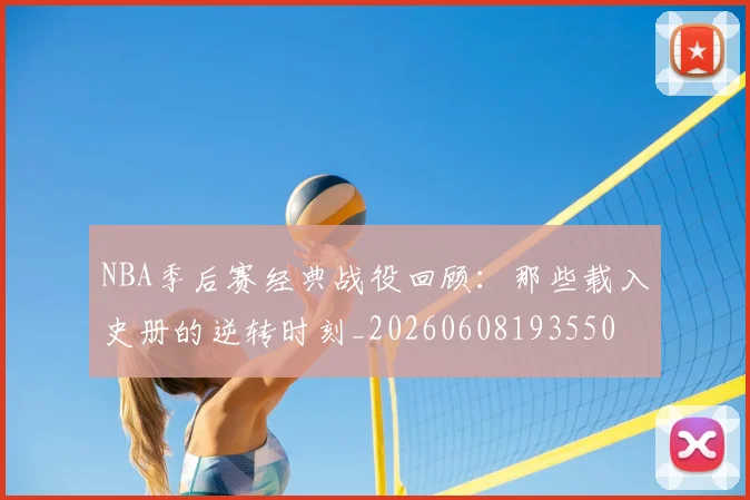 NBA季后赛经典战役回顾：那些载入史册的逆转时刻_20260608193550