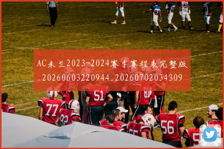 AC米兰2023-2024赛季赛程表完整版_20260603220944_20260702034309