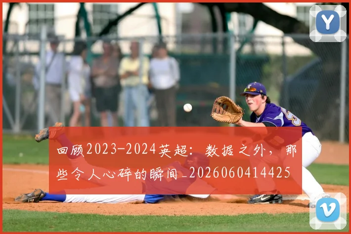 回顾2023-2024英超:数据之外,那些令人心碎的瞬间_20260604144259